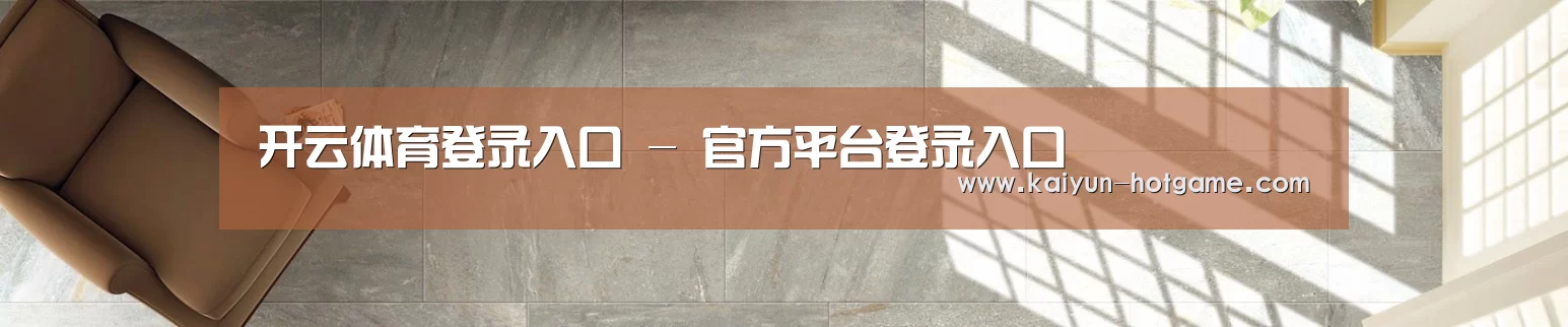 开云体育登录入口 - 官方平台登录入口