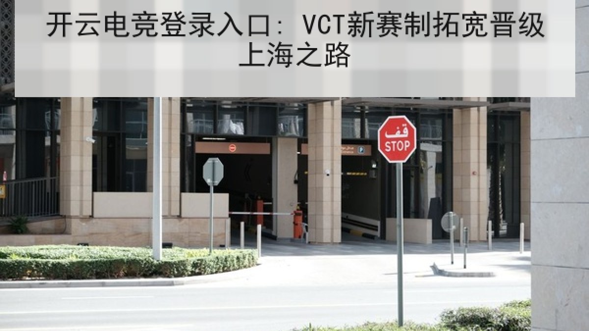 开云电竞登录入口: VCT新赛制拓宽晋级上海之路