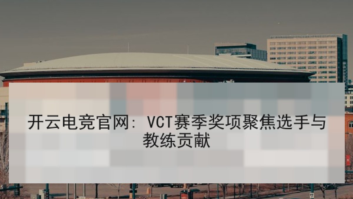 开云电竞官网: VCT赛季奖项聚焦选手与教练贡献