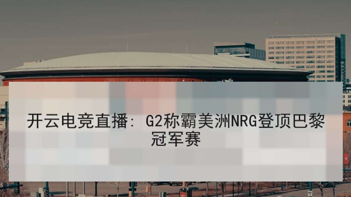 开云电竞直播: G2称霸美洲NRG登顶巴黎冠军赛