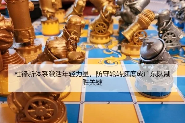 杜锋新体系激活年轻力量，防守轮转速度成广东队制胜关键