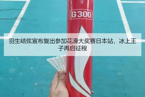 羽生结弦宣布复出参加花滑大奖赛日本站，冰上王子再启征程