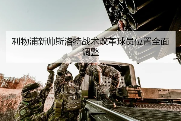 利物浦新帅斯洛特战术改革球员位置全面调整