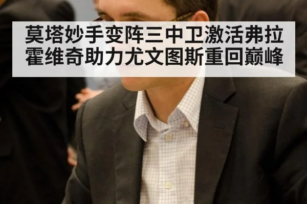莫塔妙手变阵三中卫激活弗拉霍维奇助力尤文图斯重回巅峰