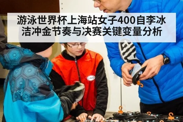 游泳世界杯上海站女子400自李冰洁冲金节奏与决赛关键变量分析