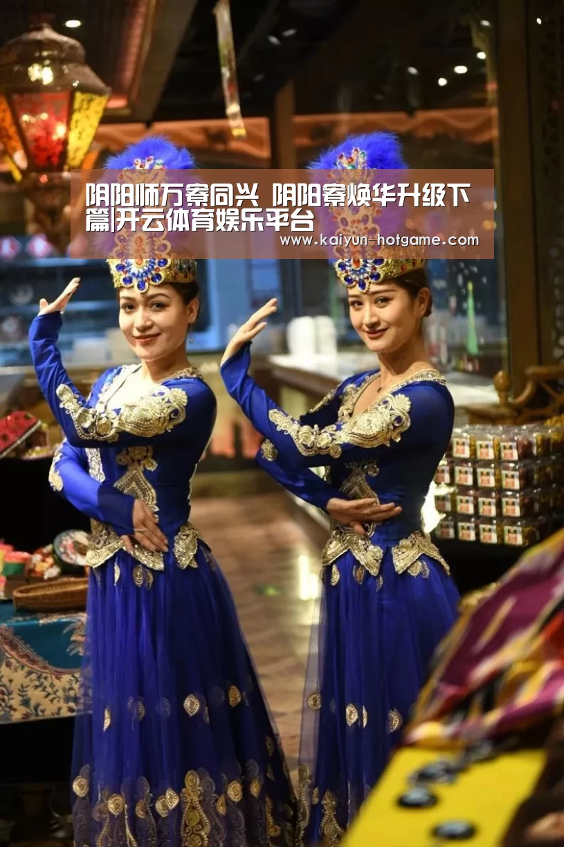 阴阳师万寮同兴 阴阳寮焕华升级下篇|开云体育娱乐平台