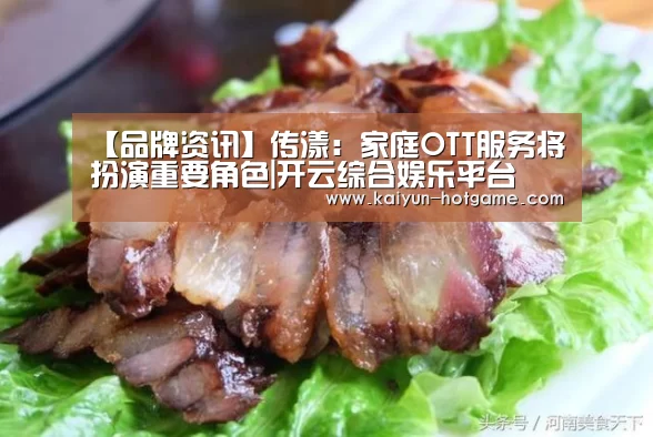 【品牌资讯】传漾:家庭OTT服务将扮演重要角色|开云综合娱乐平台(图2) 开云真人娱乐